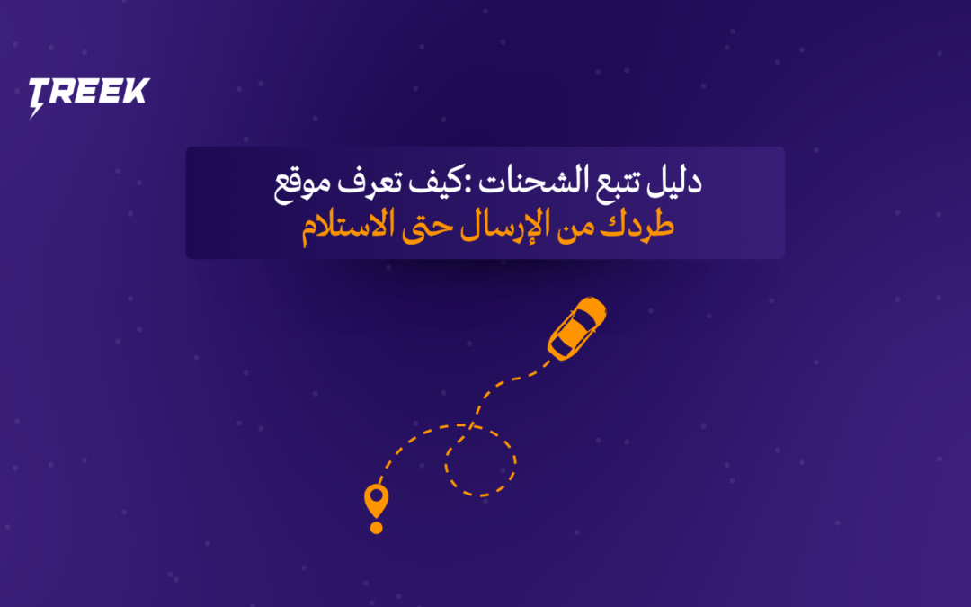 دليل تتبع الشحنات: كيف تعرف موقع طردك من الإرسال حتى الاستلام؟